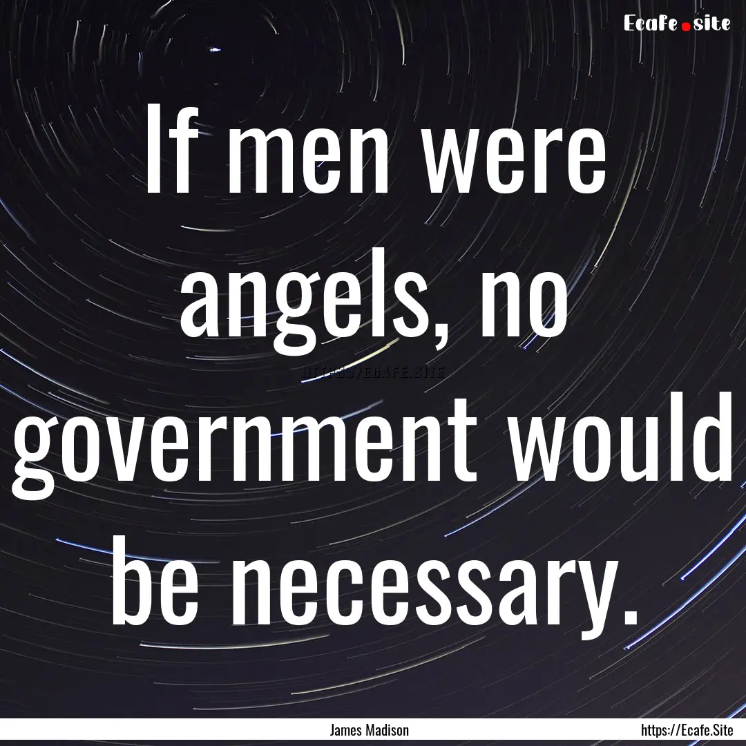 If men were angels, no government would be.... : Quote by James Madison