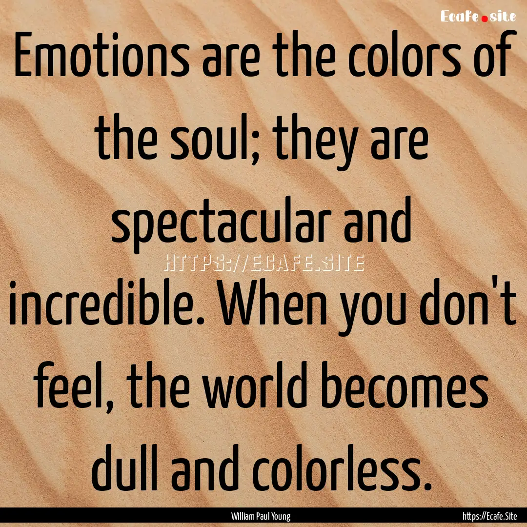 Emotions are the colors of the soul; they.... : Quote by William Paul Young