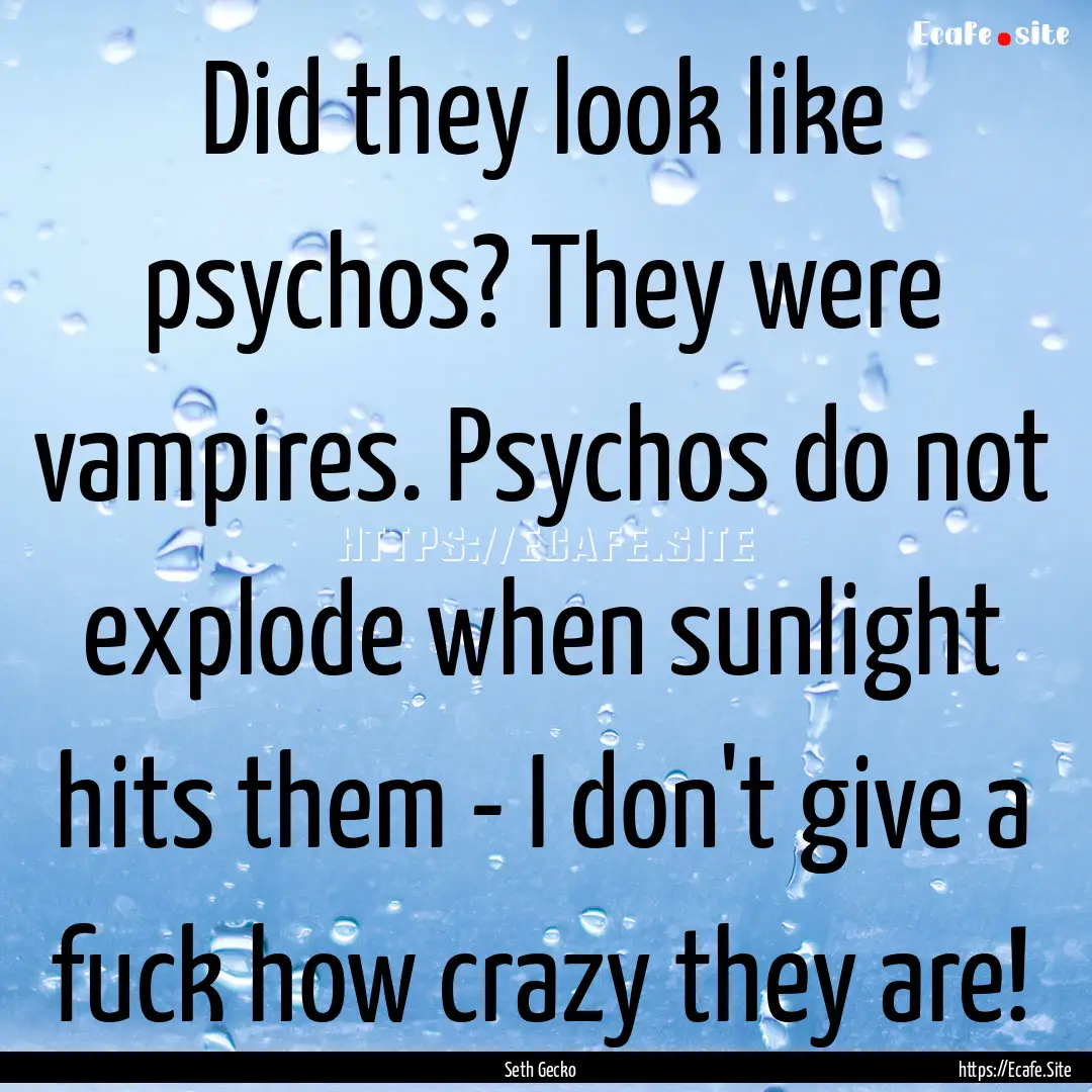 Did they look like psychos? They were vampires..... : Quote by Seth Gecko