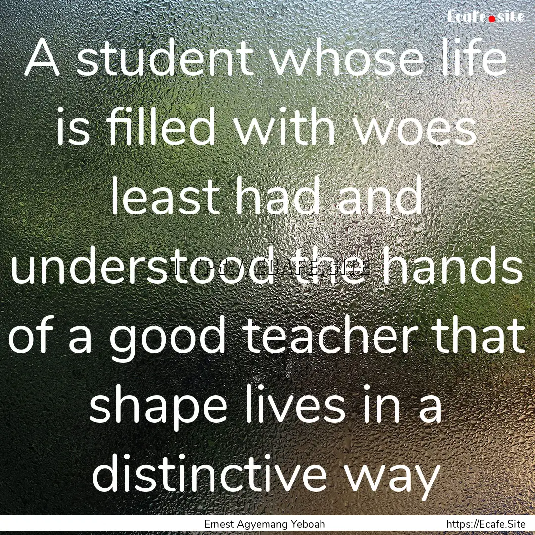 A student whose life is filled with woes.... : Quote by Ernest Agyemang Yeboah