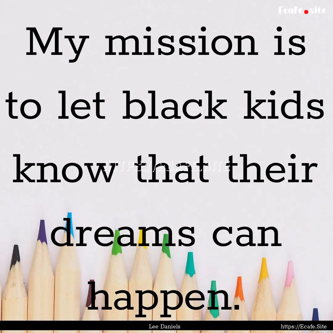 My mission is to let black kids know that.... : Quote by Lee Daniels