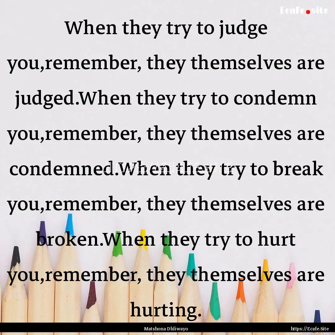 When they try to judge you,remember, they.... : Quote by Matshona Dhliwayo