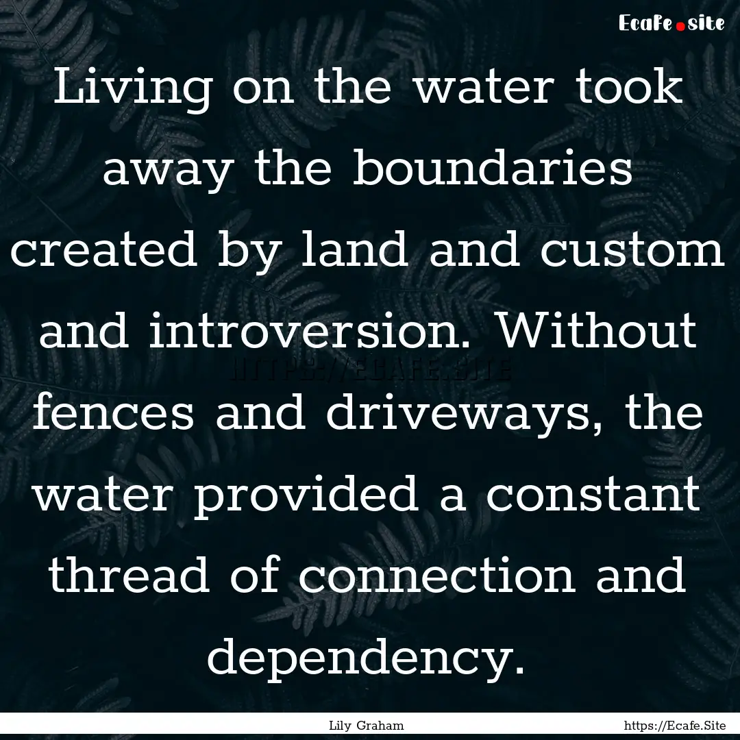 Living on the water took away the boundaries.... : Quote by Lily Graham