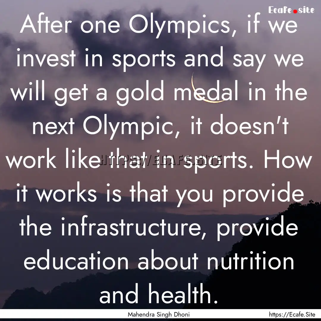 After one Olympics, if we invest in sports.... : Quote by Mahendra Singh Dhoni