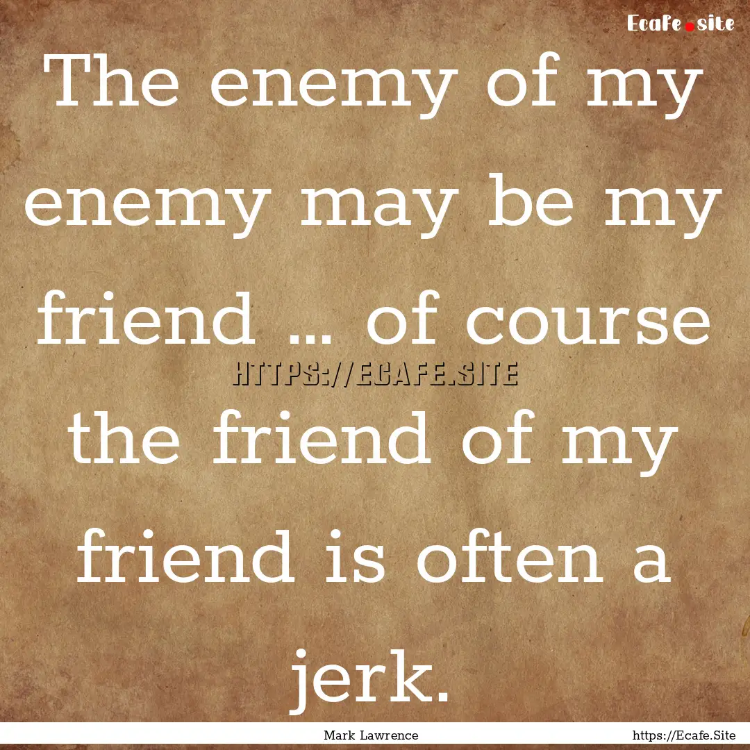 The enemy of my enemy may be my friend ….... : Quote by Mark Lawrence