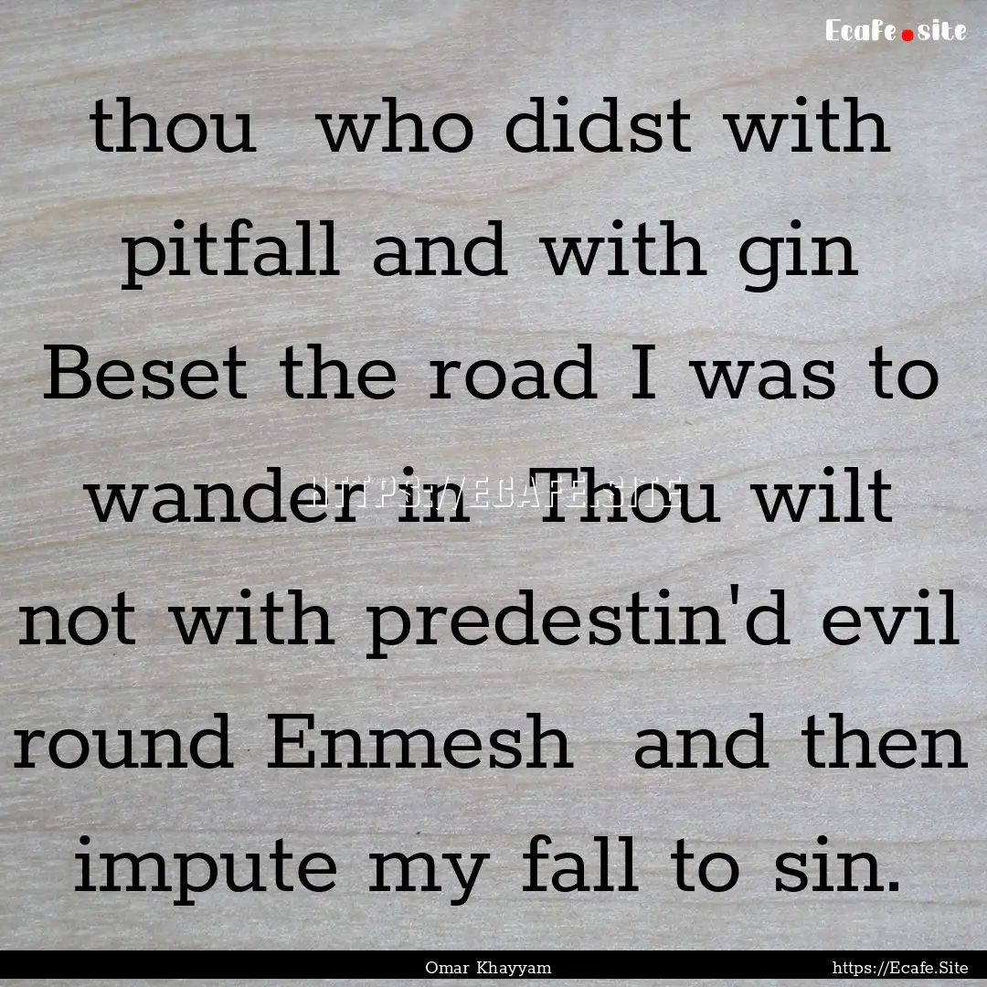 0 thou who didst with pitfall and with gin.... : Quote by Omar Khayyam