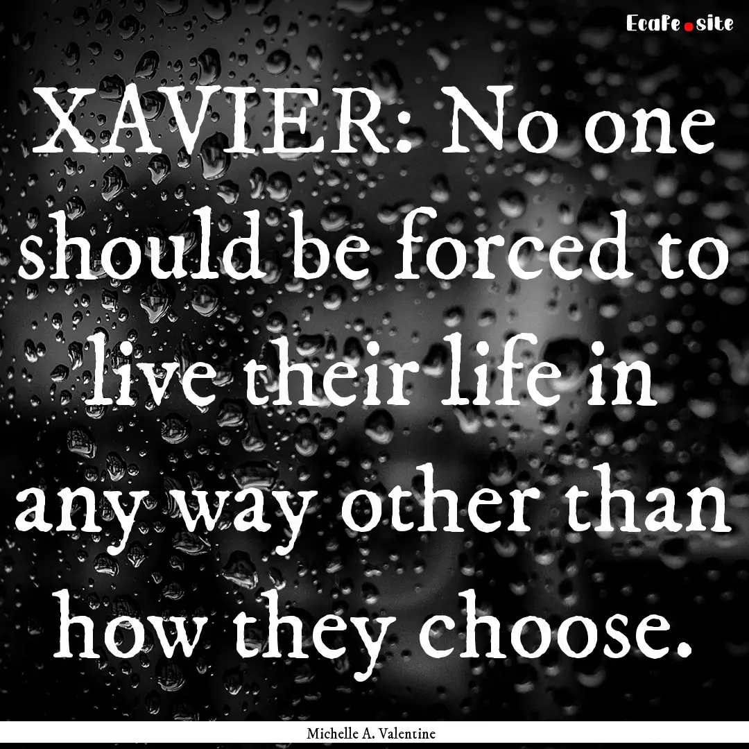 XAVIER: No one should be forced to live their.... : Quote by Michelle A. Valentine