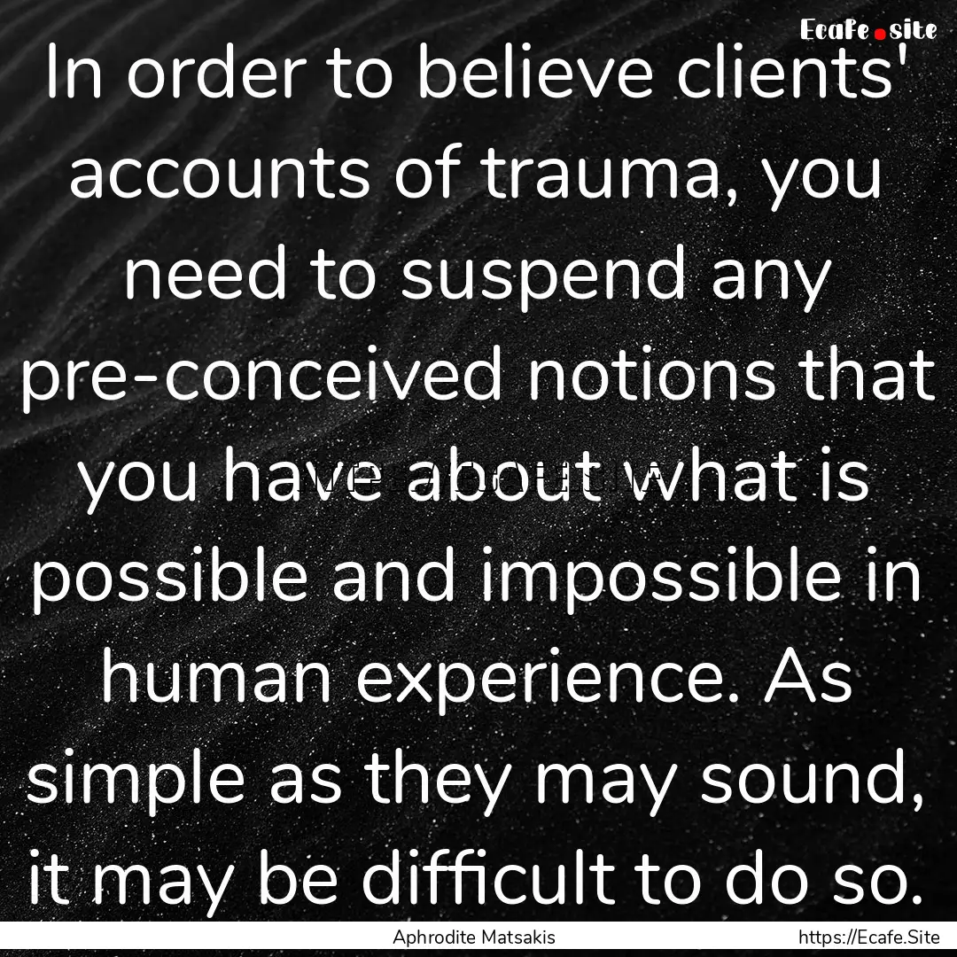 In order to believe clients' accounts of.... : Quote by Aphrodite Matsakis