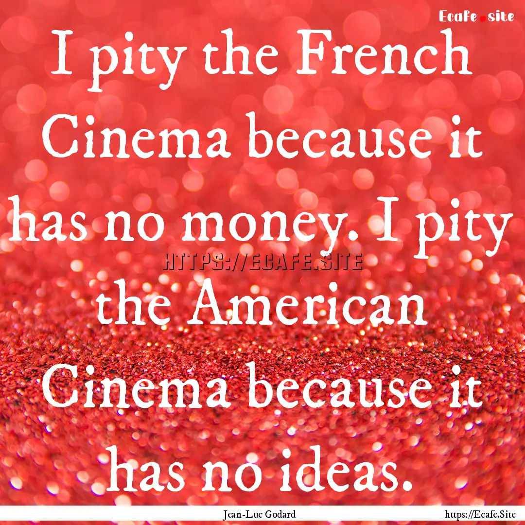 I pity the French Cinema because it has no.... : Quote by Jean-Luc Godard