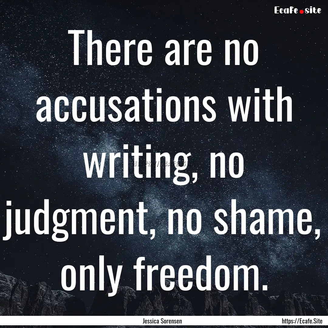 There are no accusations with writing, no.... : Quote by Jessica Sorensen