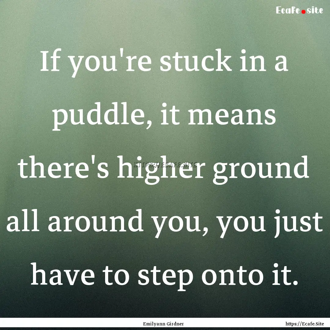 If you're stuck in a puddle, it means there's.... : Quote by Emilyann Girdner