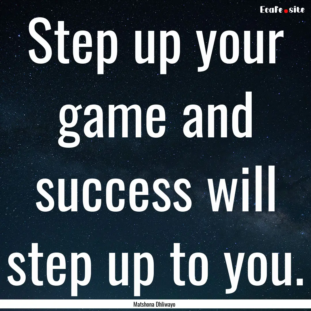 Step up your game and success will step up.... : Quote by Matshona Dhliwayo