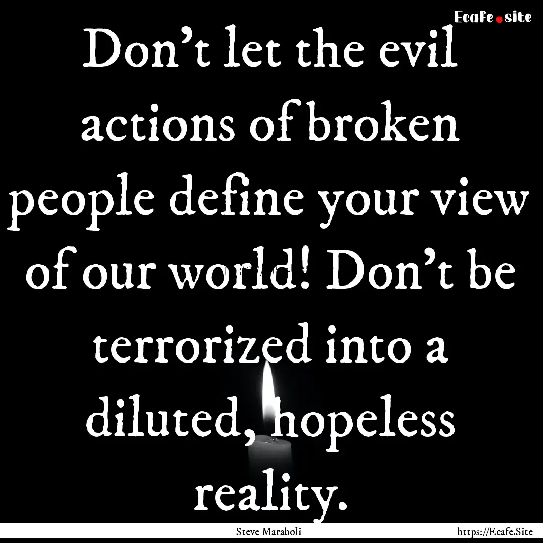 Don't let the evil actions of broken people.... : Quote by Steve Maraboli