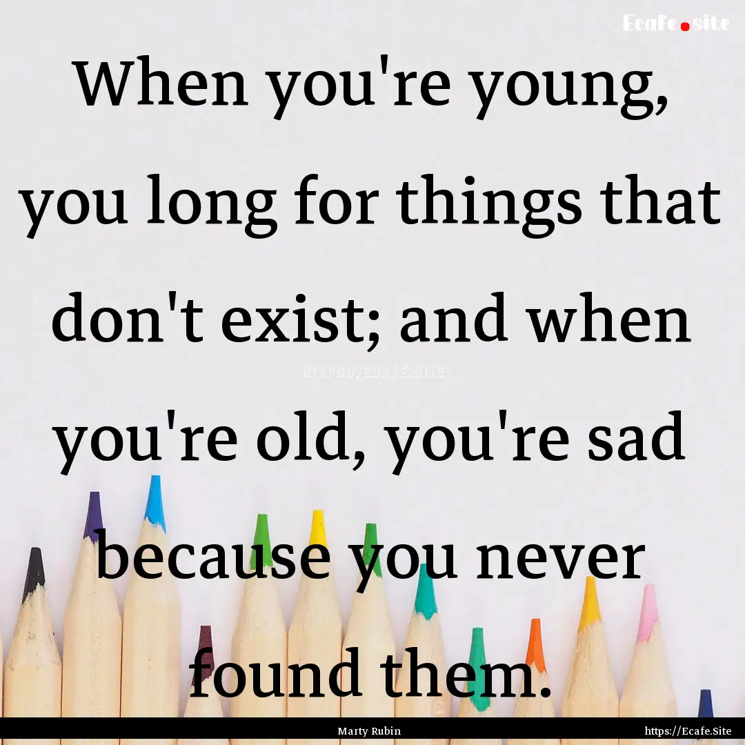 When you're young, you long for things that.... : Quote by Marty Rubin