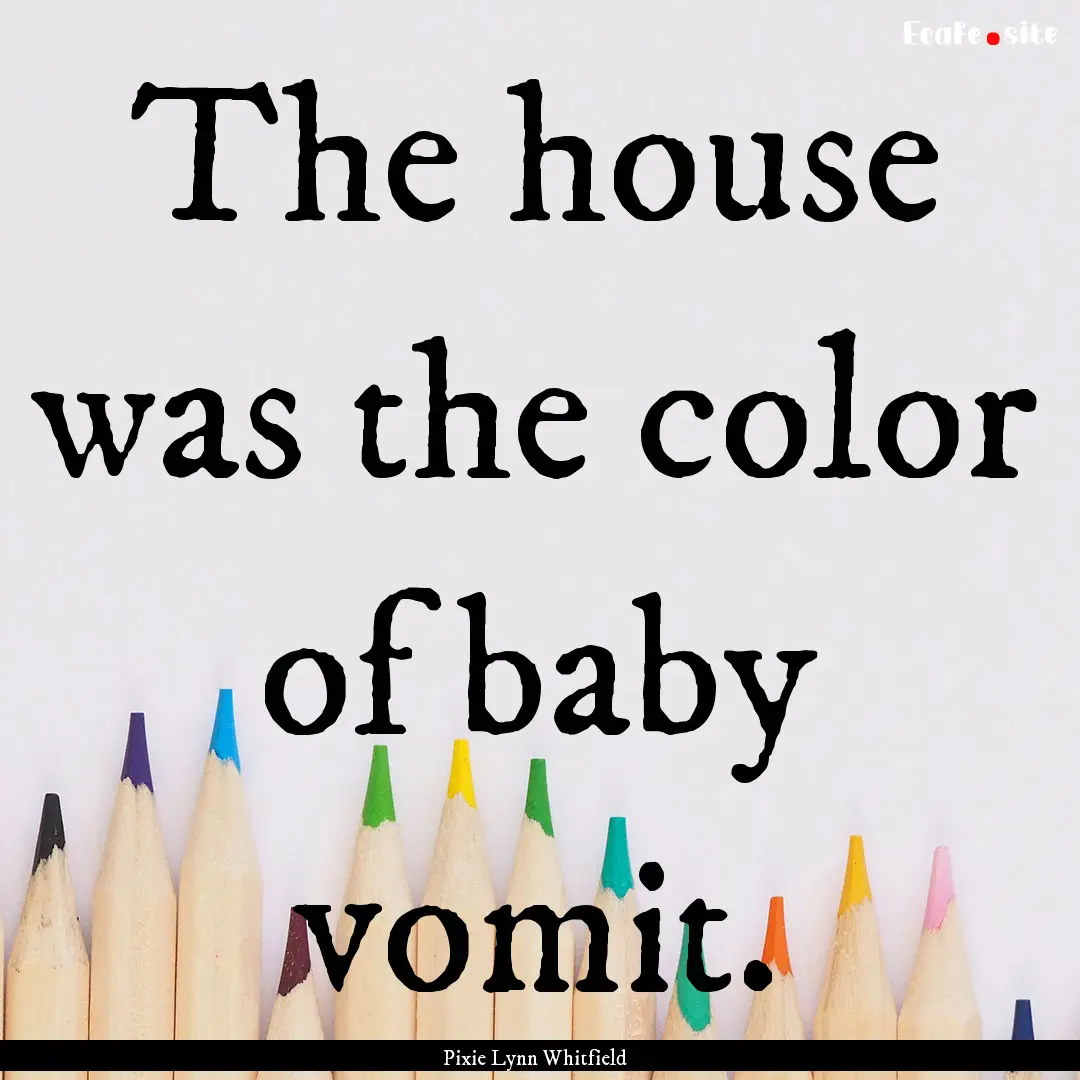 The house was the color of baby vomit. : Quote by Pixie Lynn Whitfield