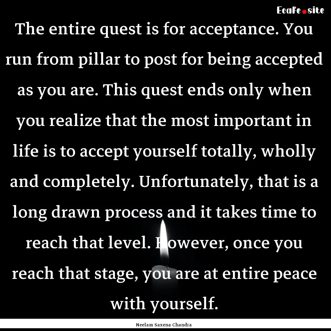 The entire quest is for acceptance. You run.... : Quote by Neelam Saxena Chandra