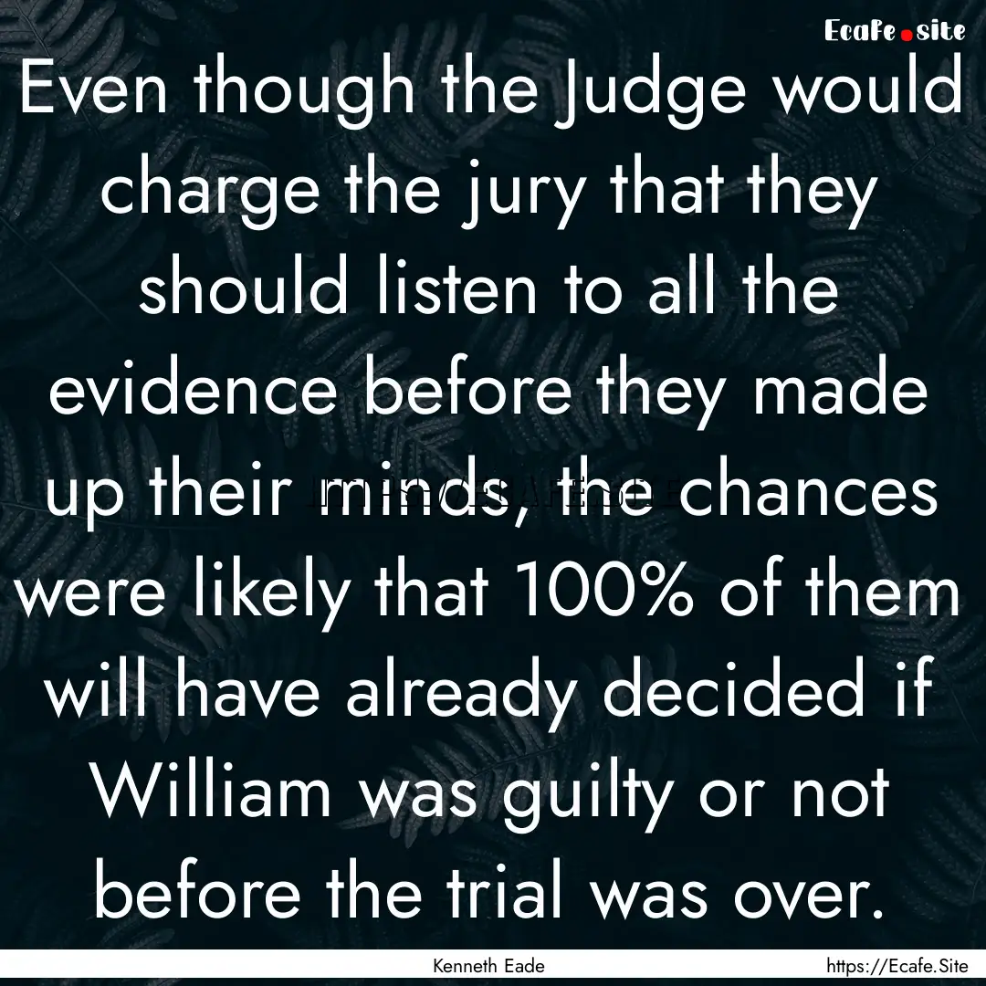 Even though the Judge would charge the jury.... : Quote by Kenneth Eade