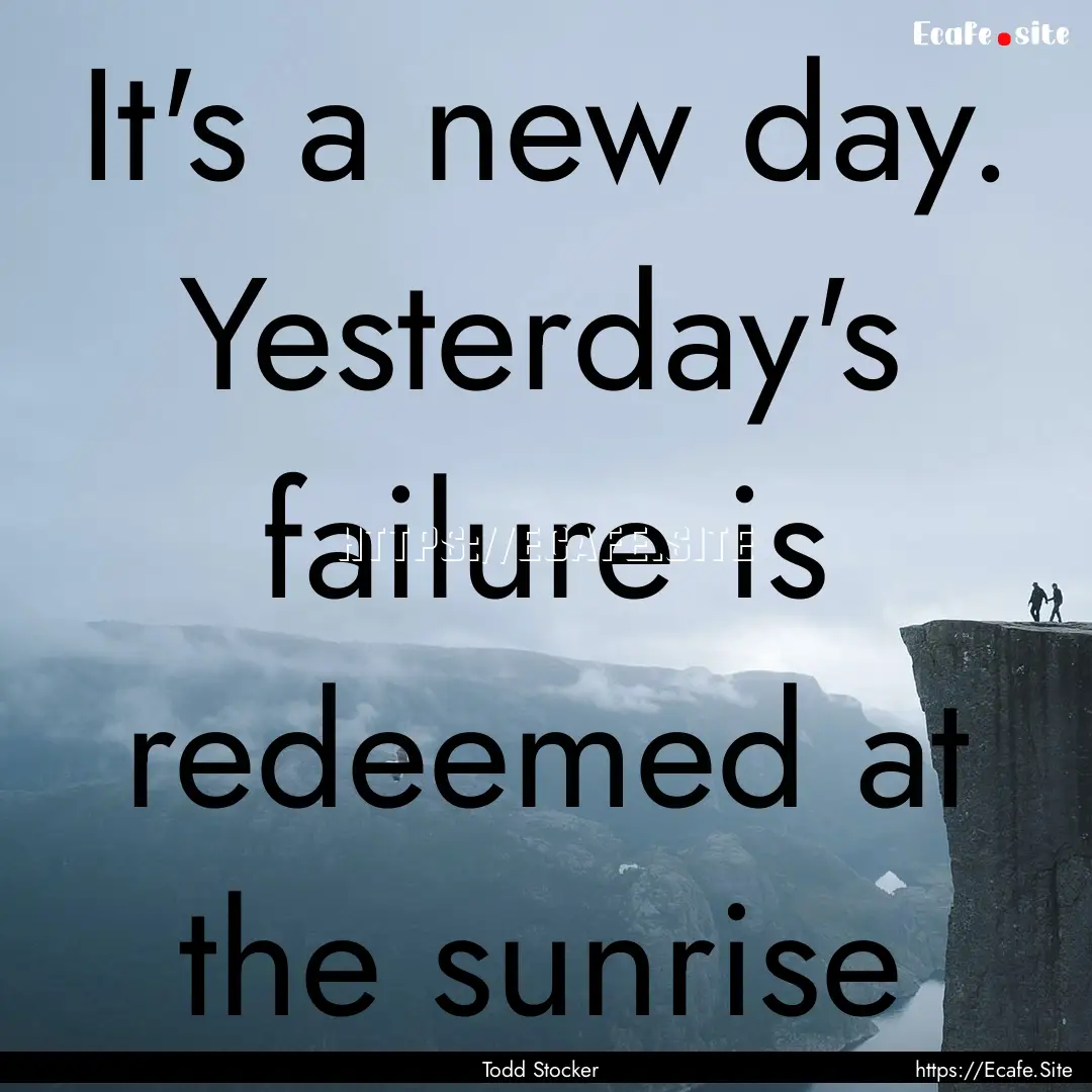 It's a new day. Yesterday's failure is redeemed.... : Quote by Todd Stocker