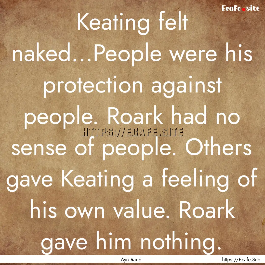 Keating felt naked...People were his protection.... : Quote by Ayn Rand