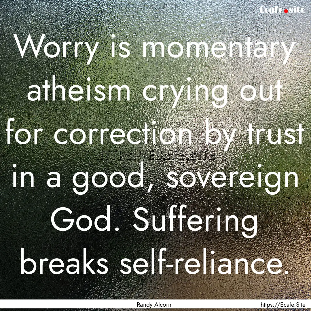 Worry is momentary atheism crying out for.... : Quote by Randy Alcorn