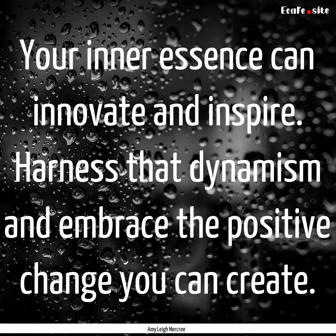 Your inner essence can innovate and inspire..... : Quote by Amy Leigh Mercree