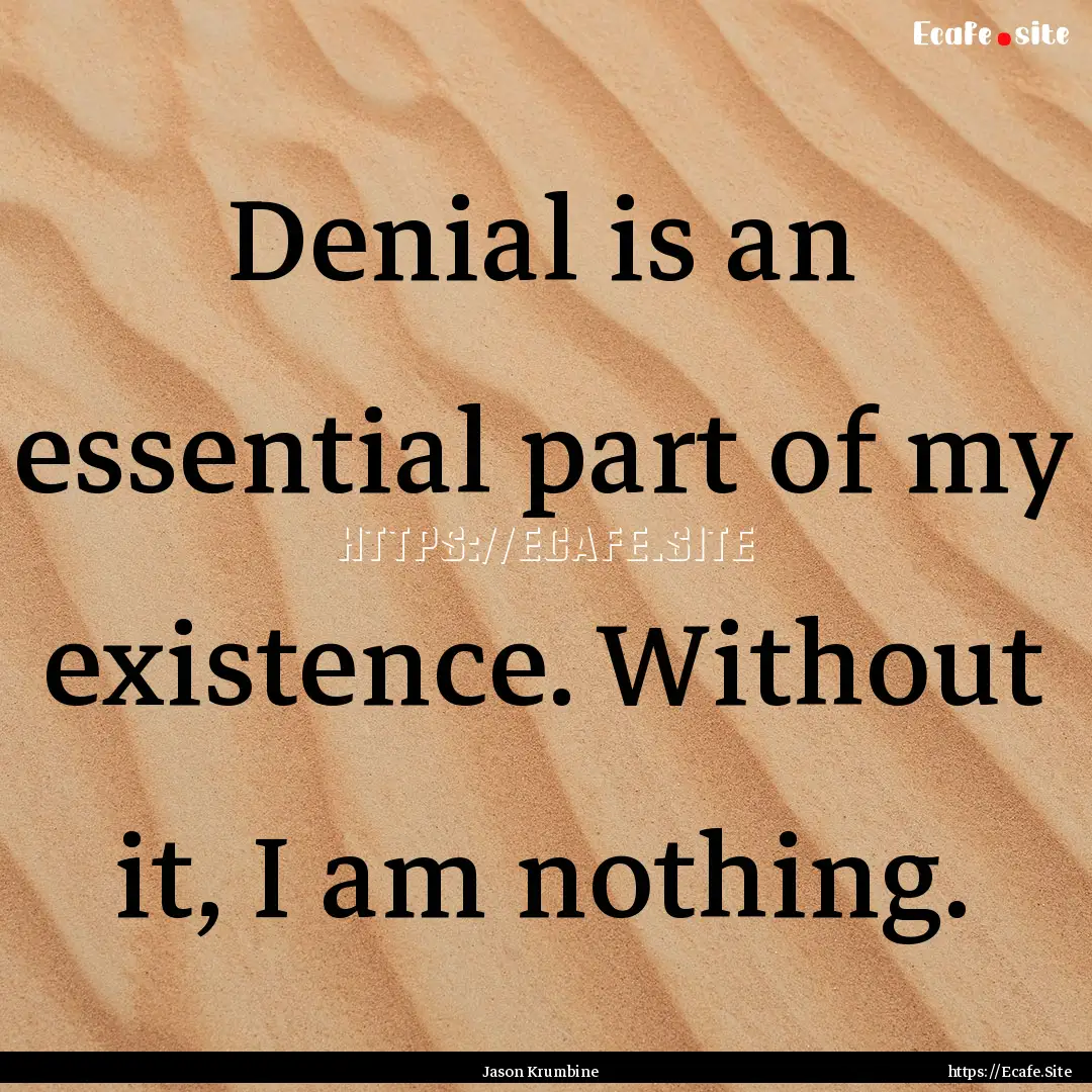 Denial is an essential part of my existence..... : Quote by Jason Krumbine