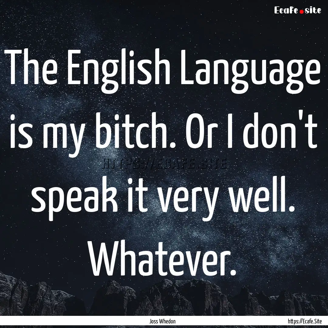 The English Language is my bitch. Or I don't.... : Quote by Joss Whedon