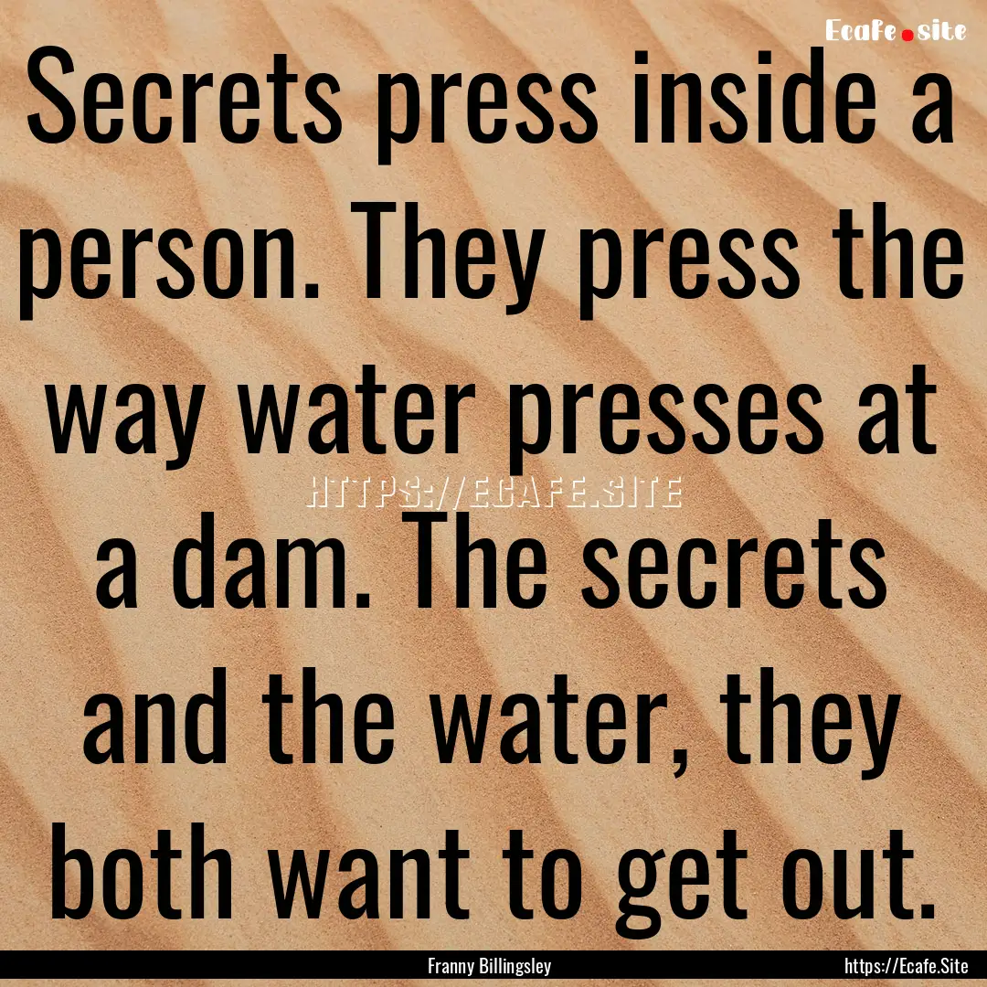 Secrets press inside a person. They press.... : Quote by Franny Billingsley