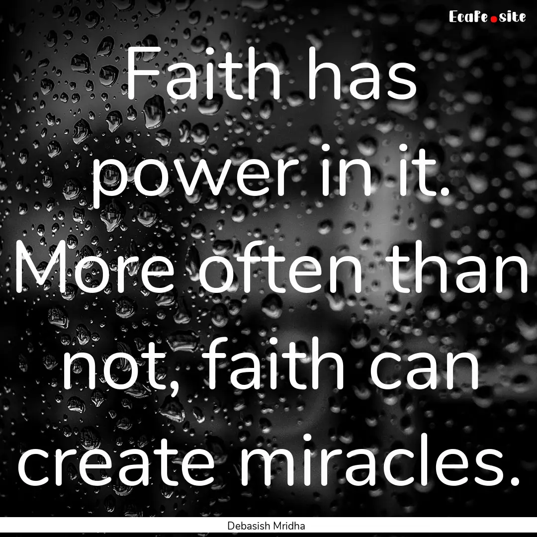 Faith has power in it. More often than not,.... : Quote by Debasish Mridha