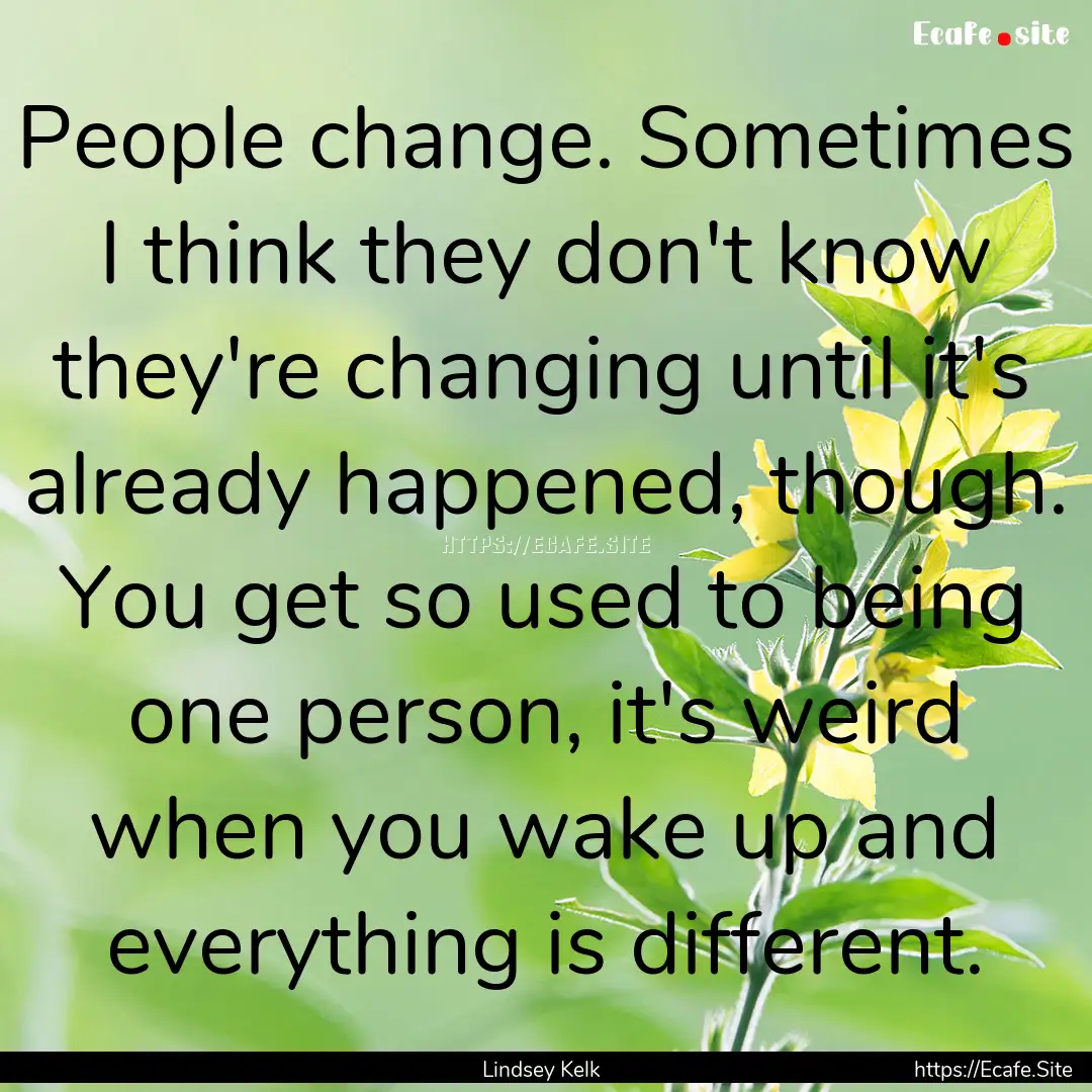 People change. Sometimes I think they don't.... : Quote by Lindsey Kelk