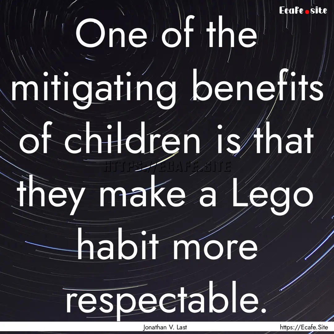 One of the mitigating benefits of children.... : Quote by Jonathan V. Last