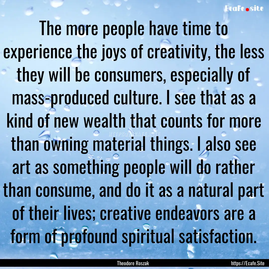 The more people have time to experience the.... : Quote by Theodore Roszak