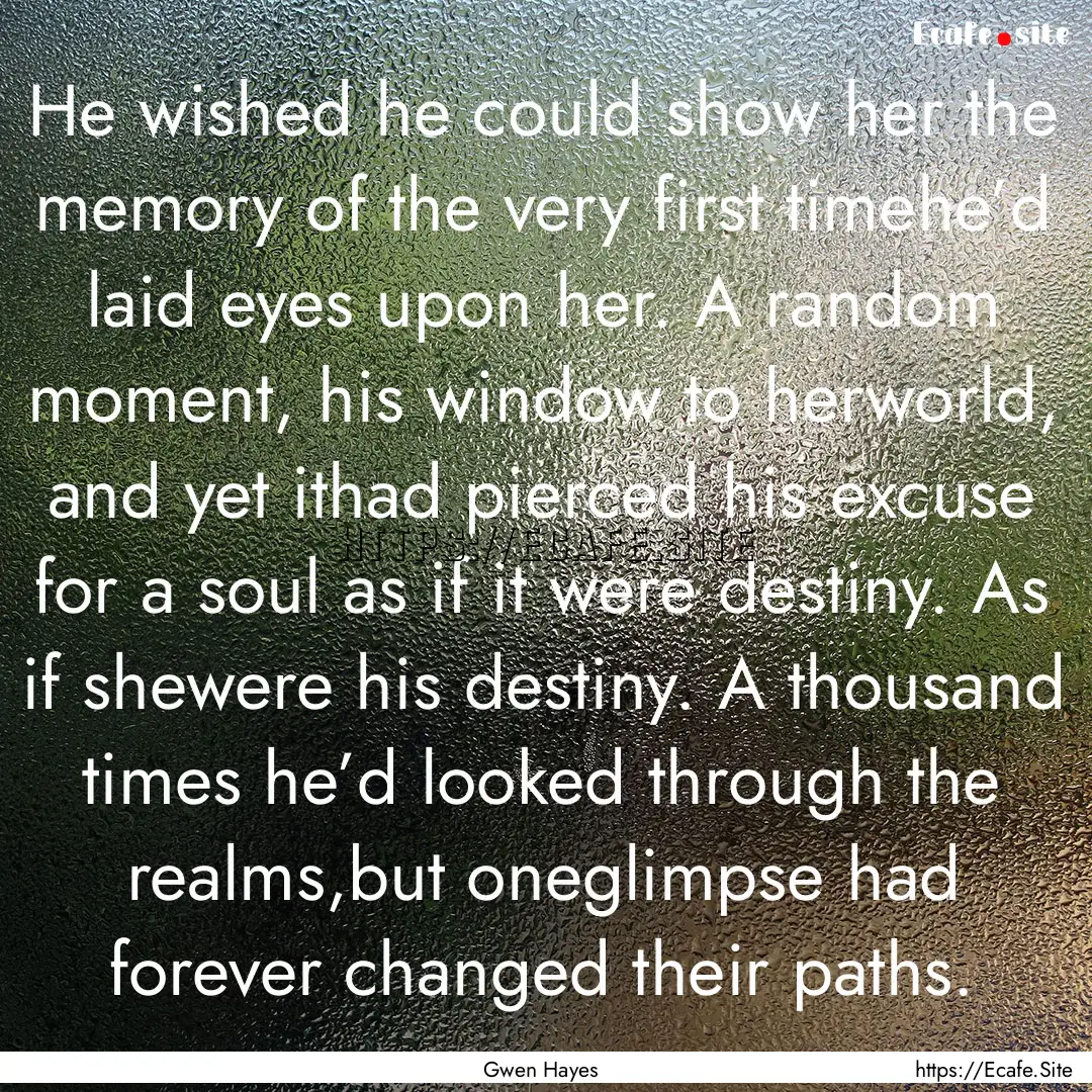 He wished he could show her the memory of.... : Quote by Gwen Hayes