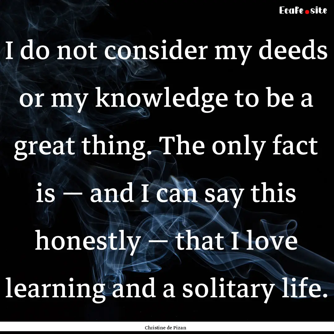 I do not consider my deeds or my knowledge.... : Quote by Christine de Pizan