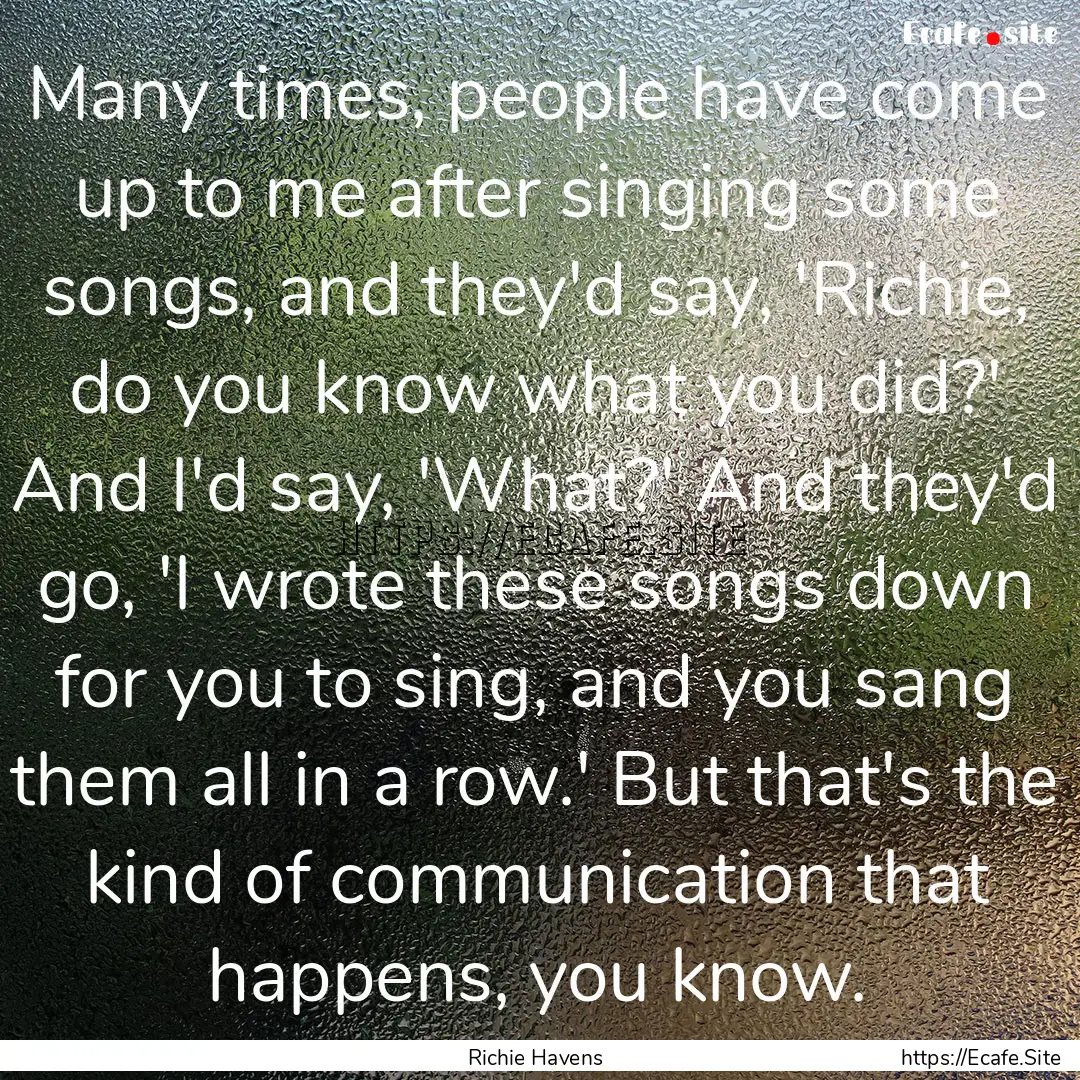 Many times, people have come up to me after.... : Quote by Richie Havens