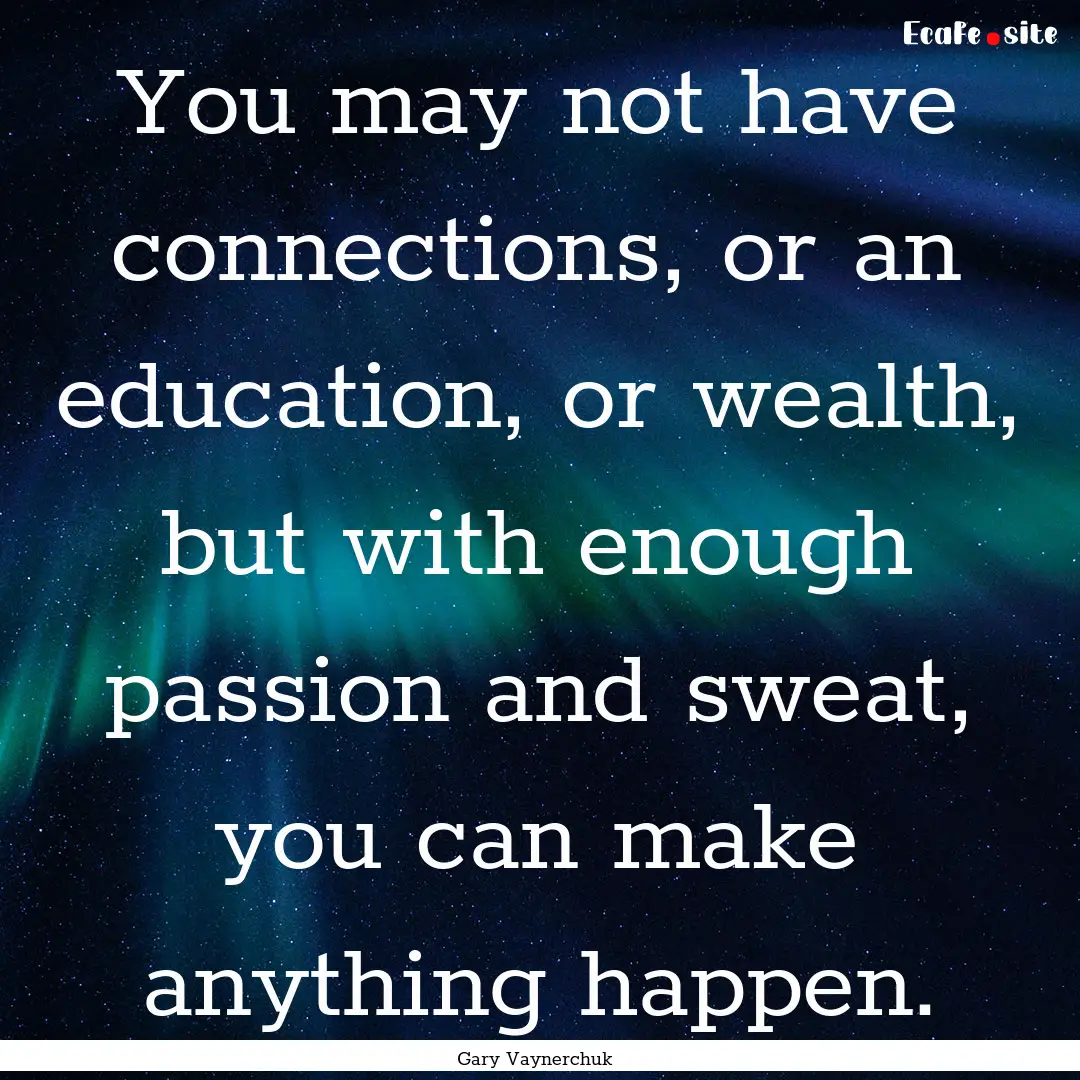 You may not have connections, or an education,.... : Quote by Gary Vaynerchuk