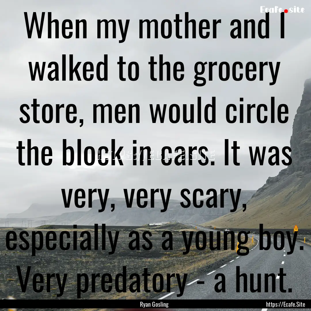 When my mother and I walked to the grocery.... : Quote by Ryan Gosling