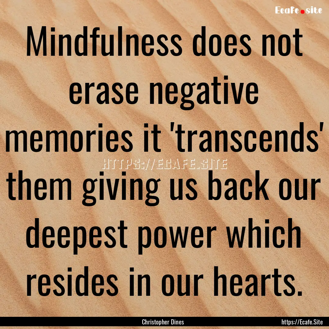 Mindfulness does not erase negative memories.... : Quote by Christopher Dines