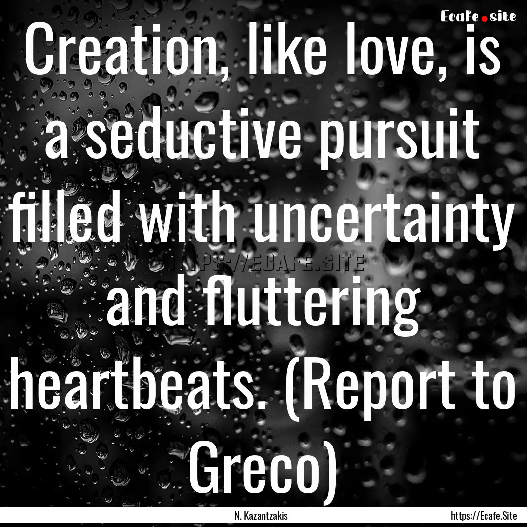 Creation, like love, is a seductive pursuit.... : Quote by N. Kazantzakis