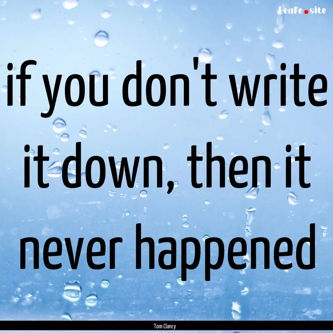 if you don't write it down, then it never.... : Quote by Tom Clancy