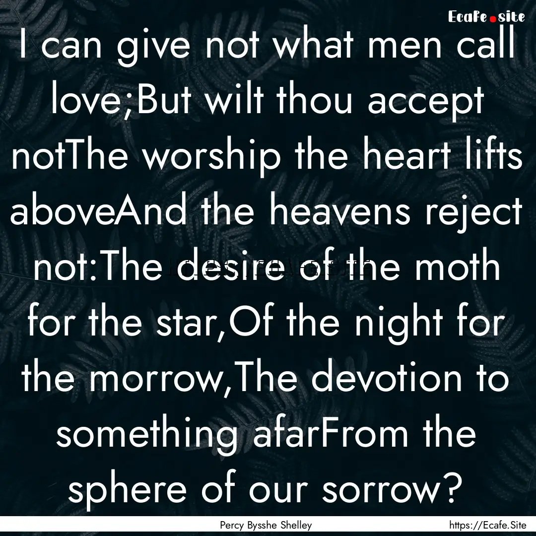 I can give not what men call love;But wilt.... : Quote by Percy Bysshe Shelley