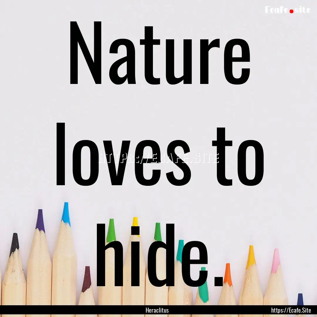 Nature loves to hide. : Quote by Heraclitus