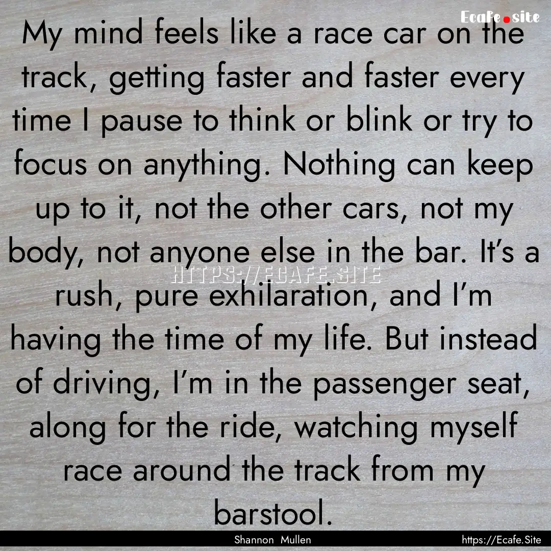 My mind feels like a race car on the track,.... : Quote by Shannon Mullen