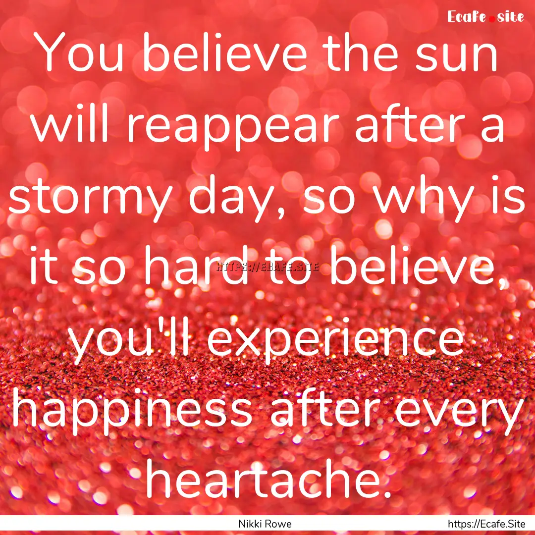 You believe the sun will reappear after a.... : Quote by Nikki Rowe