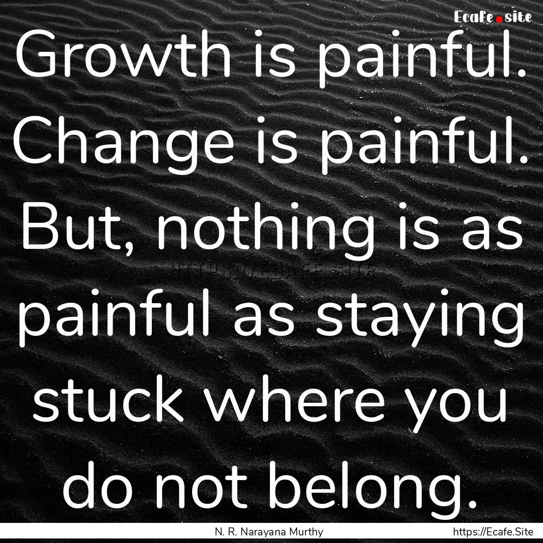 Growth is painful. Change is painful. But,.... : Quote by N. R. Narayana Murthy