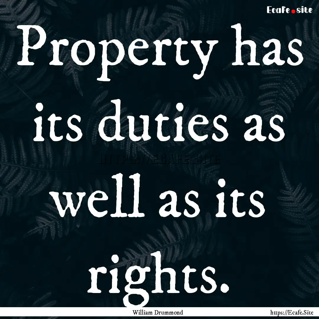 Property has its duties as well as its rights..... : Quote by William Drummond