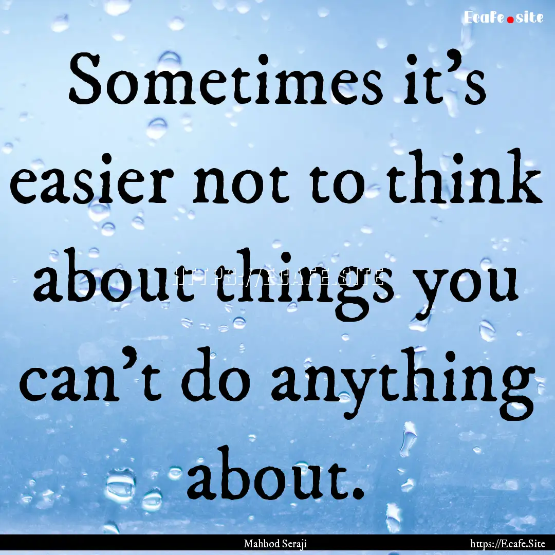 Sometimes it's easier not to think about.... : Quote by Mahbod Seraji