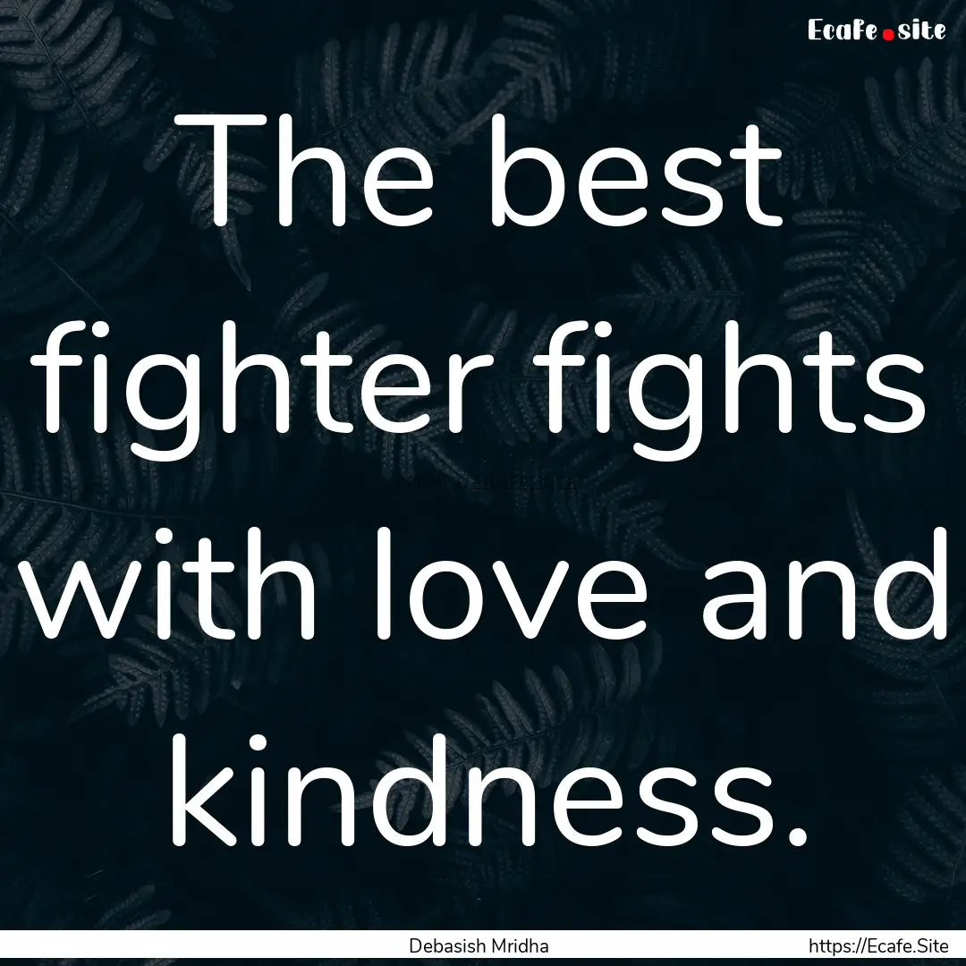 The best fighter fights with love and kindness..... : Quote by Debasish Mridha