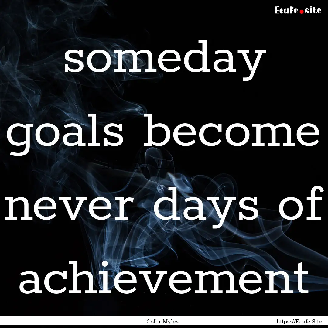 someday goals become never days of achievement.... : Quote by Colin Myles