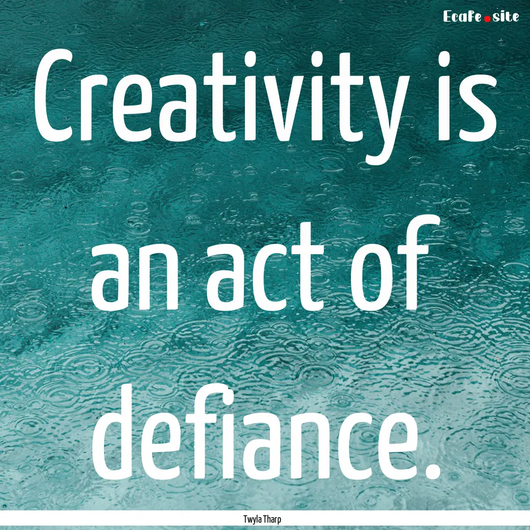 Creativity is an act of defiance. : Quote by Twyla Tharp